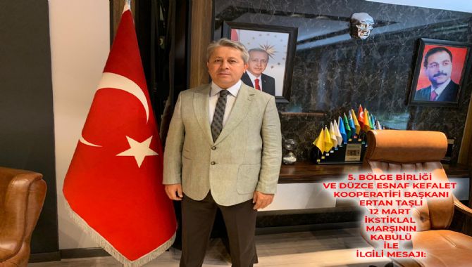 5.BÖLGE BİRLİĞİ VE DÜZCE ESNAF KREDİ KEFALET KOOPERATİFİ BAŞKANI ERTAN  TAŞLI’DAN  12 MART İSTİKLAL MARŞI’NIN KABULÜ VE MEHMET AKİF ERSOY’U ANMA GÜNÜ   İLE İLGİLİ MESAJ: