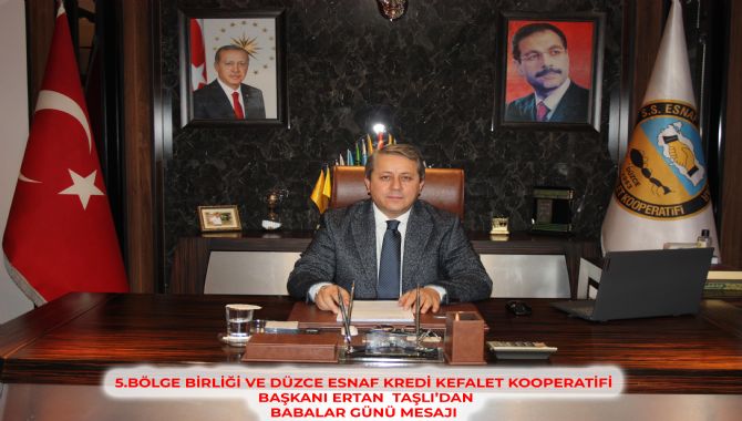 5.BÖLGE BİRLİĞİ VE DÜZCE ESNAF KREDİ KEFALET KOOPERATİFİ BAŞKANI ERTAN  TAŞLI’DAN BABALAR GÜNÜ MESAJI