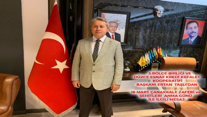       5.BÖLGE BİRLİĞİ VE DÜZCE ESNAF KREDİ KEFALET KOOPERATİFİ BAŞKANI ERTAN  TAŞLI’DAN                	 18 MART ÇANAKKALE ZAFERİ ve  ŞEHİTLERİ  ANMA GÜNÜ   İLE İLGİLİ MESAJ: