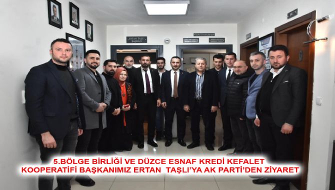 5.BÖLGE BİRLİĞİ VE DÜZCE ESNAF KREDİ KEFALET KOOPERATİFİ BAŞKANIMIZ ERTAN  TAŞLI’YA AK PARTİ’DEN ZİYARET